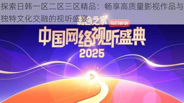 探索日韩一区二区三区精品：畅享高质量影视作品与独特文化交融的视听盛宴