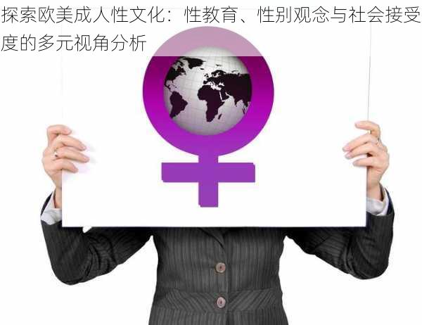 探索欧美成人性文化：性教育、性别观念与社会接受度的多元视角分析