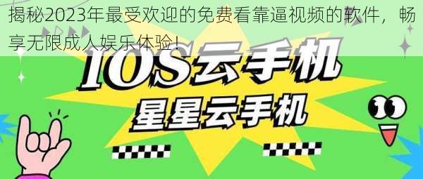 揭秘2023年最受欢迎的免费看靠逼视频的软件，畅享无限成人娱乐体验！