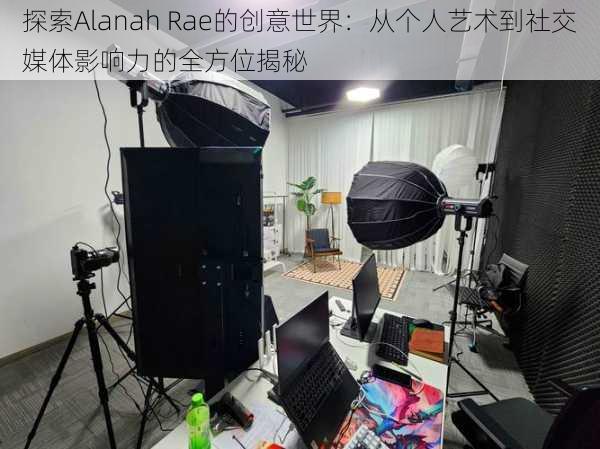 探索Alanah Rae的创意世界：从个人艺术到社交媒体影响力的全方位揭秘