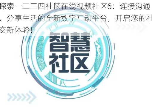 探索一二三四社区在线视频社区6：连接沟通、分享生活的全新数字互动平台，开启您的社交新体验！