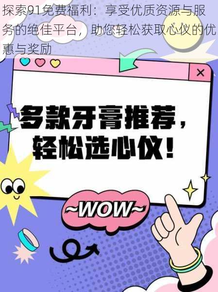 探索91免费福利：享受优质资源与服务的绝佳平台，助您轻松获取心仪的优惠与奖励