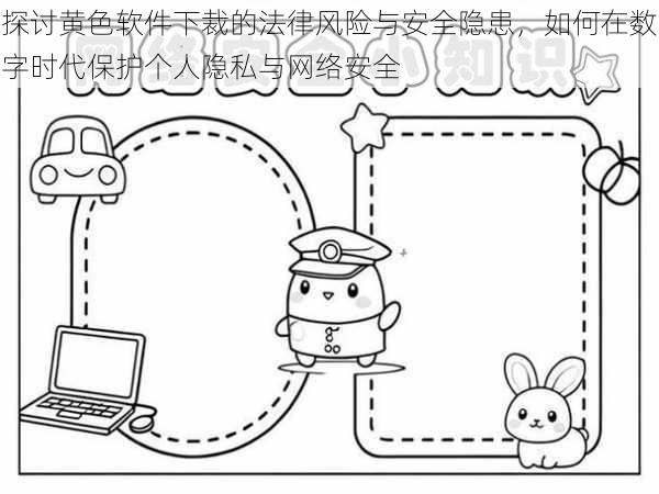 探讨黄色软件下裁的法律风险与安全隐患，如何在数字时代保护个人隐私与网络安全