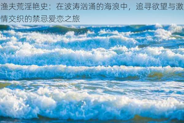 渔夫荒淫艳史：在波涛汹涌的海浪中，追寻欲望与激情交织的禁忌爱恋之旅