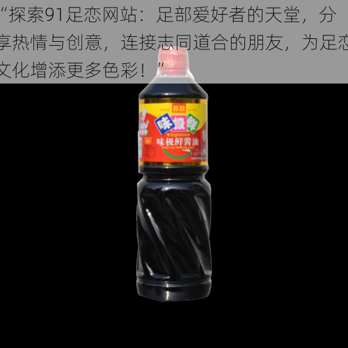 “探索91足恋网站：足部爱好者的天堂，分享热情与创意，连接志同道合的朋友，为足恋文化增添更多色彩！”