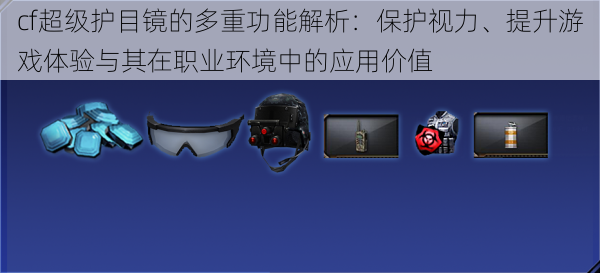 cf超级护目镜的多重功能解析：保护视力、提升游戏体验与其在职业环境中的应用价值