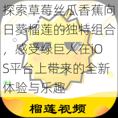 探索草莓丝瓜香蕉向日葵榴莲的独特组合，感受绿巨人在iOS平台上带来的全新体验与乐趣