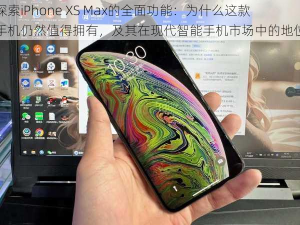 探索iPhone XS Max的全面功能：为什么这款手机仍然值得拥有，及其在现代智能手机市场中的地位