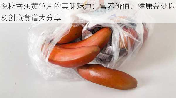 探秘香蕉黄色片的美味魅力：营养价值、健康益处以及创意食谱大分享