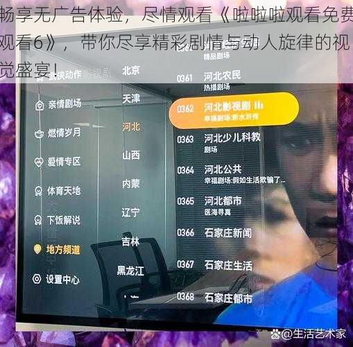 畅享无广告体验，尽情观看《啦啦啦观看免费观看6》，带你尽享精彩剧情与动人旋律的视觉盛宴！