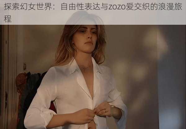 探索幻女世界：自由性表达与zozo爱交织的浪漫旅程