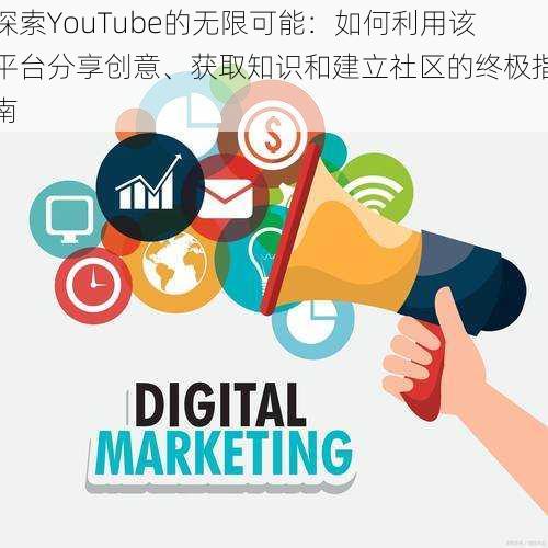 探索YouTube的无限可能：如何利用该平台分享创意、获取知识和建立社区的终极指南