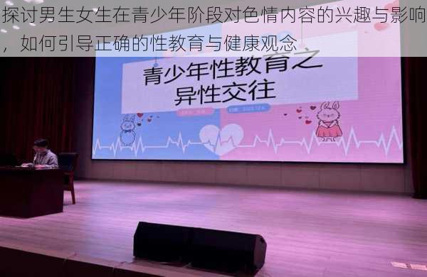 探讨男生女生在青少年阶段对色情内容的兴趣与影响，如何引导正确的性教育与健康观念