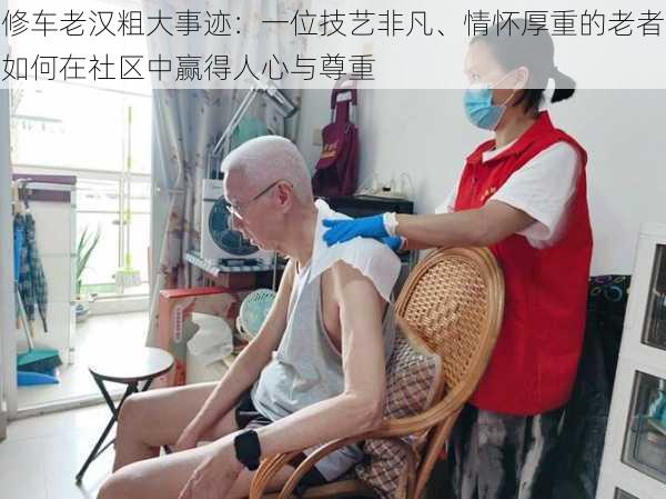 修车老汉粗大事迹：一位技艺非凡、情怀厚重的老者如何在社区中赢得人心与尊重