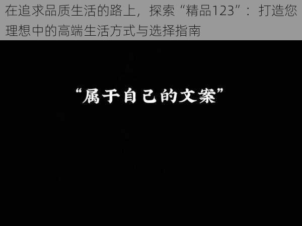 在追求品质生活的路上，探索“精品123”：打造您理想中的高端生活方式与选择指南