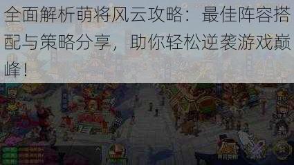 全面解析萌将风云攻略：最佳阵容搭配与策略分享，助你轻松逆袭游戏巅峰！