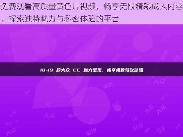 免费观看高质量黄色片视频，畅享无限精彩成人内容，探索独特魅力与私密体验的平台