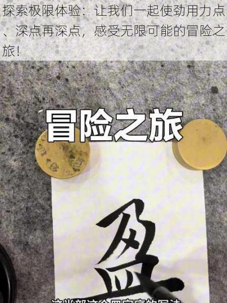 探索极限体验：让我们一起使劲用力点、深点再深点，感受无限可能的冒险之旅！