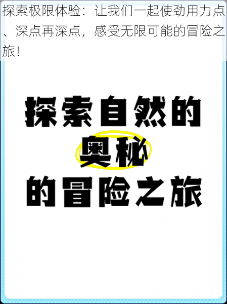 探索极限体验：让我们一起使劲用力点、深点再深点，感受无限可能的冒险之旅！