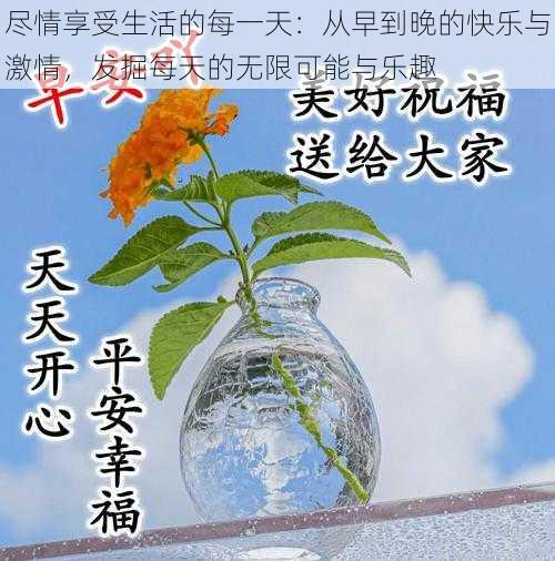 尽情享受生活的每一天：从早到晚的快乐与激情，发掘每天的无限可能与乐趣