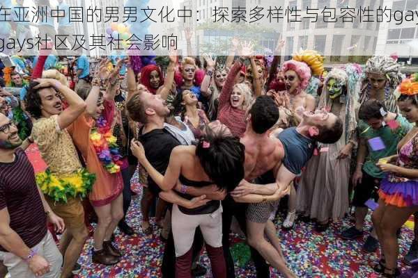 在亚洲中国的男男文化中：探索多样性与包容性的gaygays社区及其社会影响