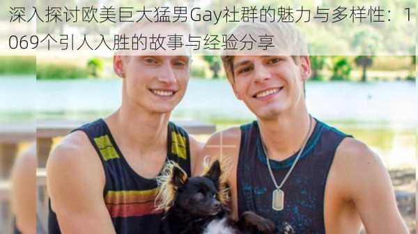 深入探讨欧美巨大猛男Gay社群的魅力与多样性：1069个引人入胜的故事与经验分享