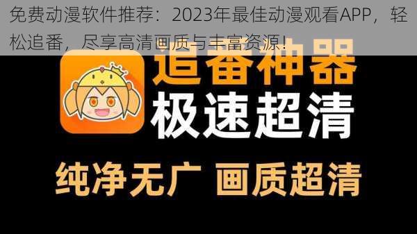 免费动漫软件推荐：2023年最佳动漫观看APP，轻松追番，尽享高清画质与丰富资源！