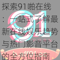 探索91啪在线：一站式了解最新在线娱乐趋势与热门影音平台的全方位指南