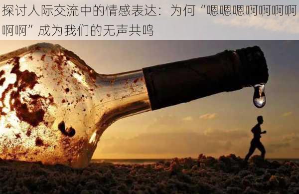 探讨人际交流中的情感表达：为何“嗯嗯嗯啊啊啊啊啊啊”成为我们的无声共鸣