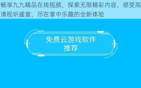 畅享九九精品在线视频，探索无限精彩内容，感受高清视听盛宴，尽在掌中乐趣的全新体验