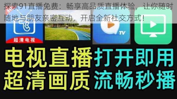 探索91直播免费：畅享高品质直播体验，让你随时随地与朋友亲密互动，开启全新社交方式！