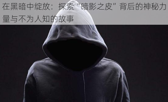 在黑暗中绽放：探索“暗影之皮”背后的神秘力量与不为人知的故事