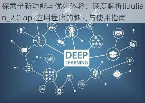 探索全新功能与优化体验：深度解析liuulian_2.0.apk应用程序的魅力与使用指南