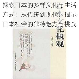 探索日本的多样文化与生活方式：从传统到现代，揭示日本社会的独特魅力与挑战