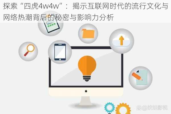 探索“四虎4w4w”：揭示互联网时代的流行文化与网络热潮背后的秘密与影响力分析