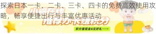 探索日本一卡、二卡、三卡、四卡的免费高效使用攻略，畅享便捷出行与丰富优惠活动