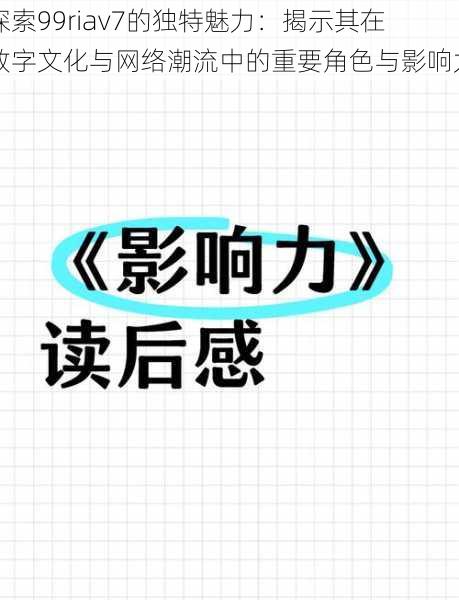 探索99riav7的独特魅力：揭示其在数字文化与网络潮流中的重要角色与影响力