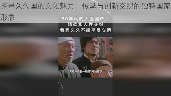 探寻久久国的文化魅力：传承与创新交织的独特国家形象