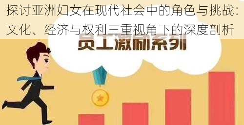 探讨亚洲妇女在现代社会中的角色与挑战：文化、经济与权利三重视角下的深度剖析