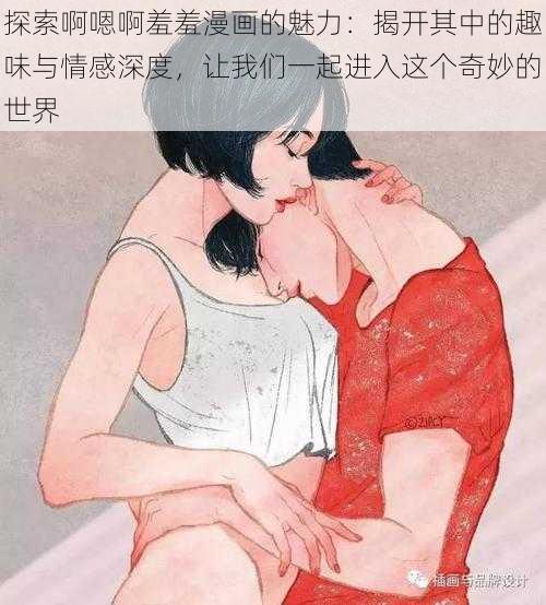 探索啊嗯啊羞羞漫画的魅力：揭开其中的趣味与情感深度，让我们一起进入这个奇妙的世界