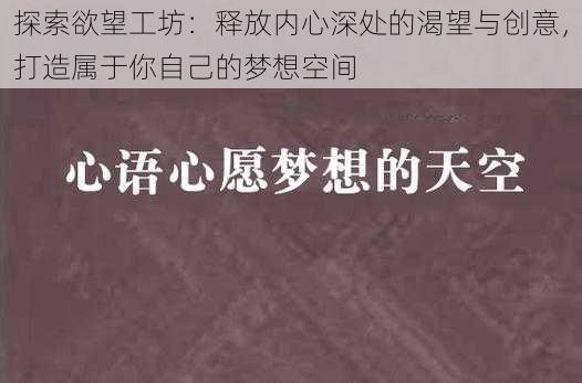 探索欲望工坊：释放内心深处的渴望与创意，打造属于你自己的梦想空间