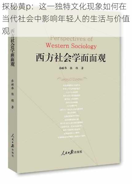 探秘黄p：这一独特文化现象如何在当代社会中影响年轻人的生活与价值观