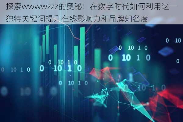 探索wwwwzzz的奥秘：在数字时代如何利用这一独特关键词提升在线影响力和品牌知名度