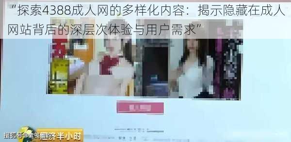 “探索4388成人网的多样化内容：揭示隐藏在成人网站背后的深层次体验与用户需求”