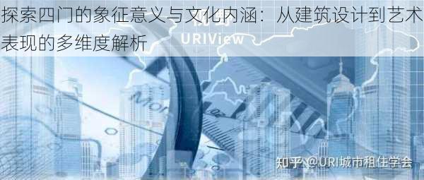 探索四门的象征意义与文化内涵：从建筑设计到艺术表现的多维度解析