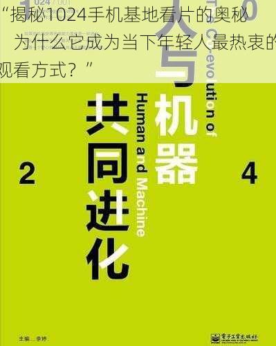 “揭秘1024手机基地看片的奥秘：为什么它成为当下年轻人最热衷的观看方式？”