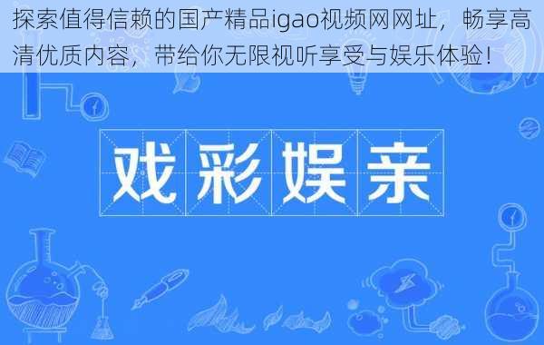 探索值得信赖的国产精品igao视频网网址，畅享高清优质内容，带给你无限视听享受与娱乐体验！