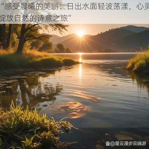 “感受晨曦的美丽：日出水面轻波荡漾，心灵绽放自然的诗意之旅”