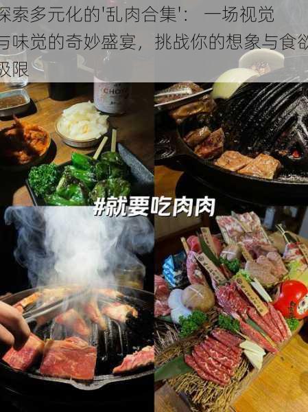 探索多元化的'乱肉合集'： 一场视觉与味觉的奇妙盛宴，挑战你的想象与食欲极限