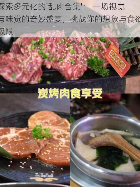 探索多元化的'乱肉合集'： 一场视觉与味觉的奇妙盛宴，挑战你的想象与食欲极限